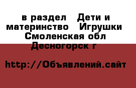  в раздел : Дети и материнство » Игрушки . Смоленская обл.,Десногорск г.